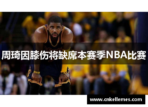 周琦因膝伤将缺席本赛季NBA比赛