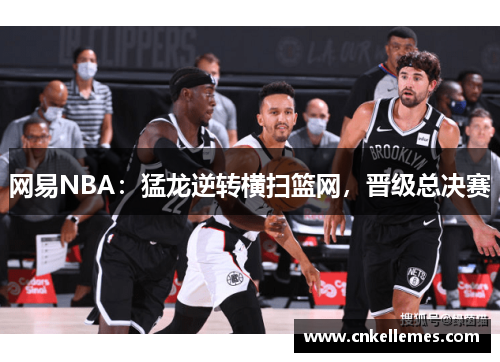 网易NBA：猛龙逆转横扫篮网，晋级总决赛